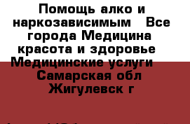 Помощь алко и наркозависимым - Все города Медицина, красота и здоровье » Медицинские услуги   . Самарская обл.,Жигулевск г.